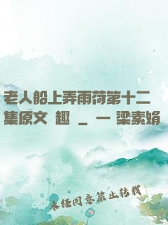 老人船上弄雨荷第十二集原文筆趣閣
